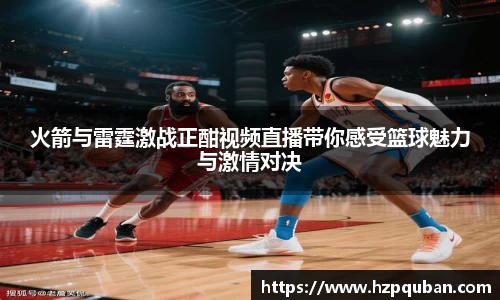 火箭与雷霆激战正酣视频直播带你感受篮球魅力与激情对决