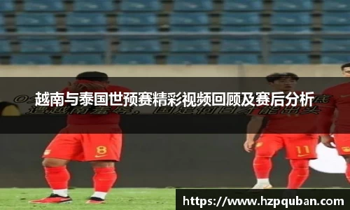 越南与泰国世预赛精彩视频回顾及赛后分析