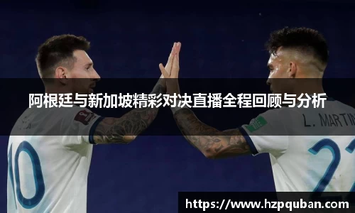 阿根廷与新加坡精彩对决直播全程回顾与分析